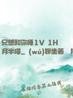只想和你睡1V 1H月半喵